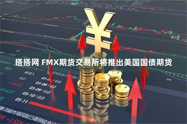 搭搭网 FMX期货交易所将推出美国国债期货