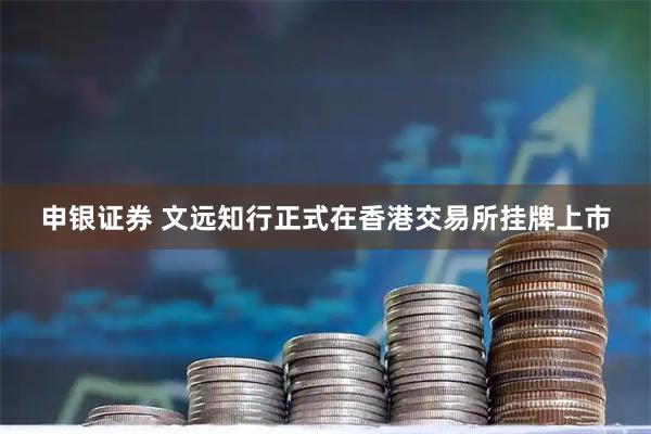 申银证券 文远知行正式在香港交易所挂牌上市