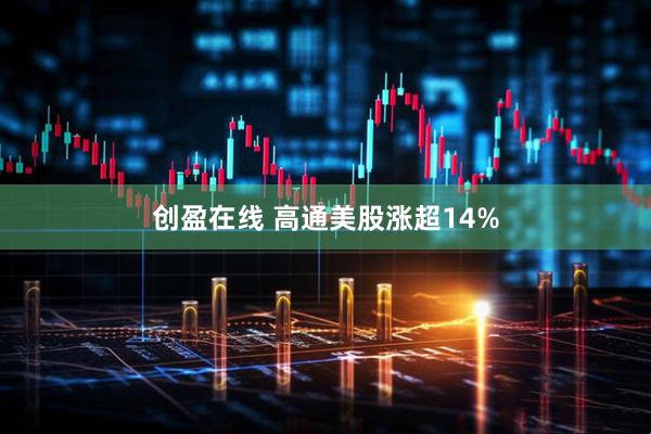 创盈在线 高通美股涨超14%