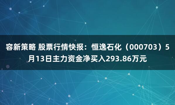 容新策略 股票行情快报：恒逸石化（000703）5月13日主力资金净买入293.86万元