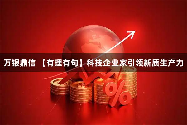万银鼎信 【有理有句】科技企业家引领新质生产力