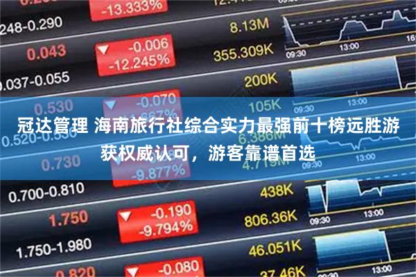 冠达管理 海南旅行社综合实力最强前十榜远胜游获权威认可，游客靠谱首选