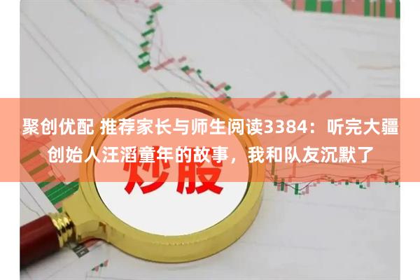聚创优配 推荐家长与师生阅读3384：听完大疆创始人汪滔童年的故事，我和队友沉默了