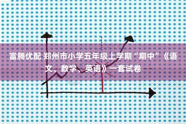 富腾优配 郑州市小学五年级上学期“期中”《语文、数学、英语》一套试卷