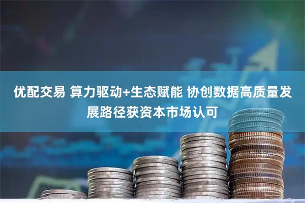 优配交易 算力驱动+生态赋能 协创数据高质量发展路径获资本市场认可