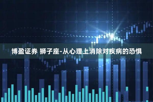 博盈证券 狮子座-从心理上消除对疾病的恐惧