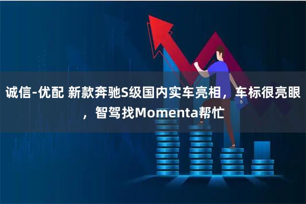 诚信-优配 新款奔驰S级国内实车亮相，车标很亮眼，智驾找Momenta帮忙