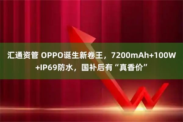汇通资管 OPPO诞生新卷王，7200mAh+100W+IP69防水，国补后有“真香价”